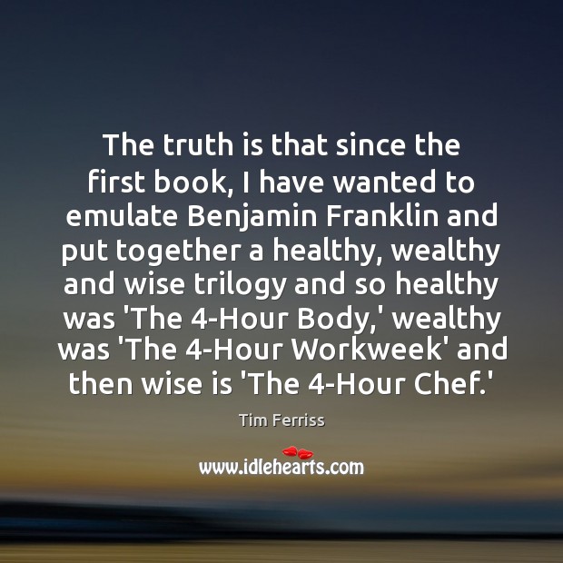 The truth is that since the first book, I have wanted to Tim Ferriss Picture Quote