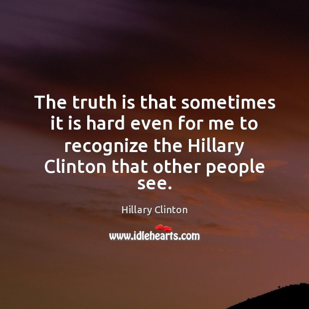 The truth is that sometimes it is hard even for me to Hillary Clinton Picture Quote