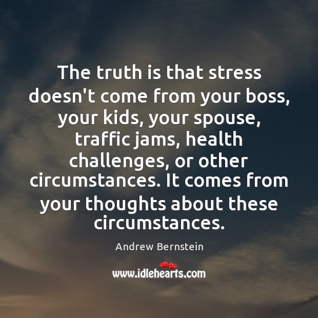 The truth is that stress doesn’t come from your boss, your kids, Andrew Bernstein Picture Quote