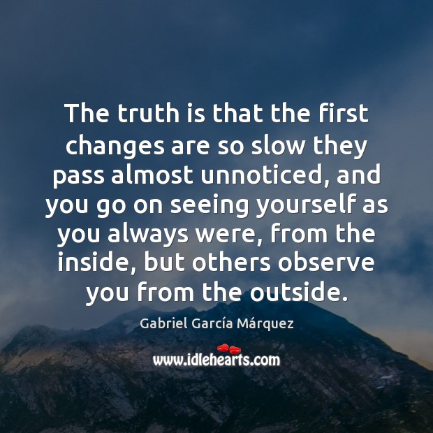 The truth is that the first changes are so slow they pass Gabriel García Márquez Picture Quote