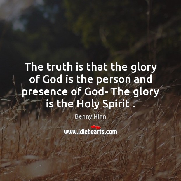 The truth is that the glory of God is the person and Benny Hinn Picture Quote