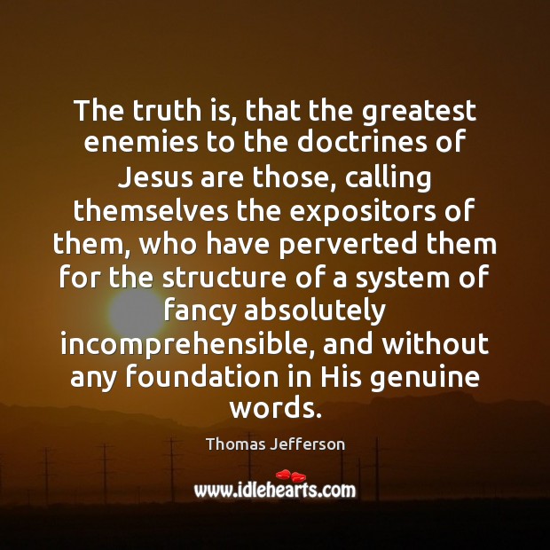 The truth is, that the greatest enemies to the doctrines of Jesus Thomas Jefferson Picture Quote