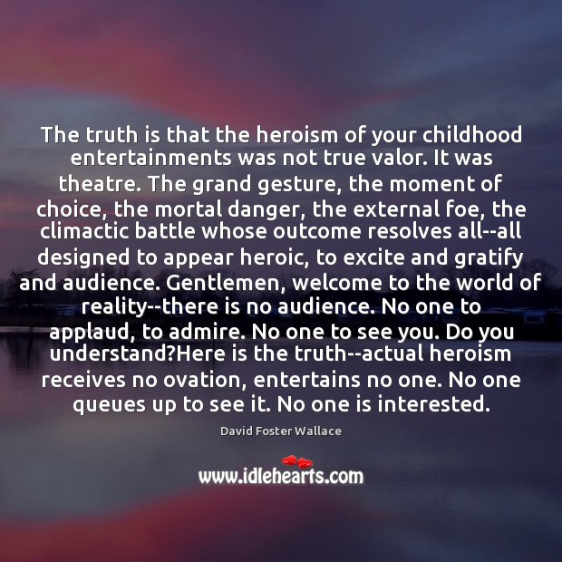The truth is that the heroism of your childhood entertainments was not David Foster Wallace Picture Quote