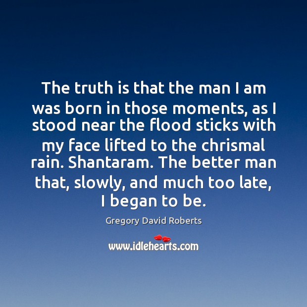 The truth is that the man I am was born in those Gregory David Roberts Picture Quote