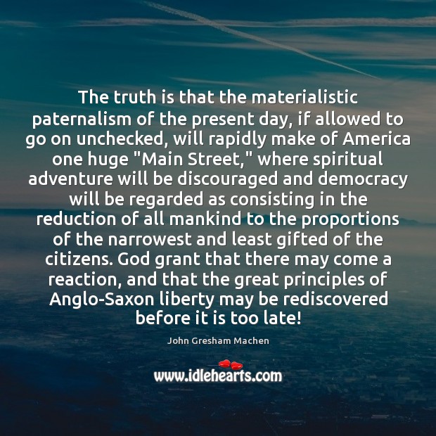 The truth is that the materialistic paternalism of the present day, if John Gresham Machen Picture Quote