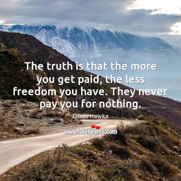 The truth is that the more you get paid, the less freedom Ethan Hawke Picture Quote