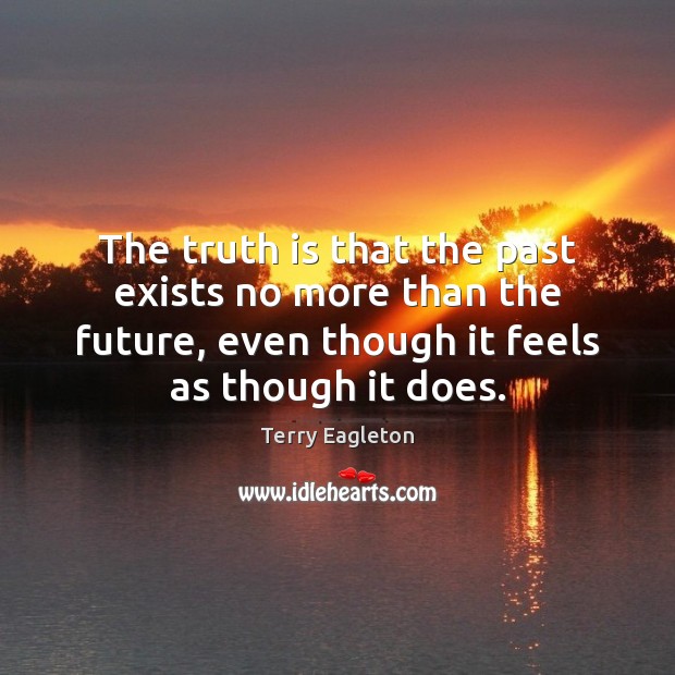 The truth is that the past exists no more than the future, Terry Eagleton Picture Quote