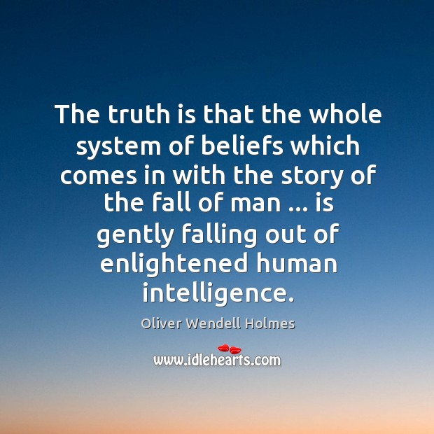 The truth is that the whole system of beliefs which comes in Oliver Wendell Holmes Picture Quote