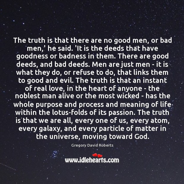 The truth is that there are no good men, or bad men, Gregory David Roberts Picture Quote
