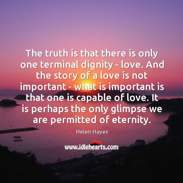The truth is that there is only one terminal dignity – love. Helen Hayes Picture Quote
