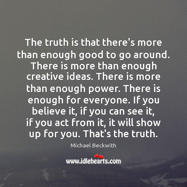 The truth is that there’s more than enough good to go around. Michael Beckwith Picture Quote