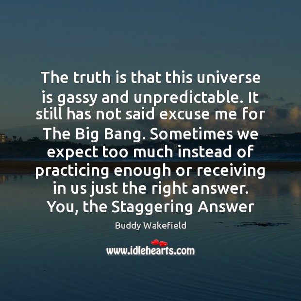 The truth is that this universe is gassy and unpredictable. It still Image