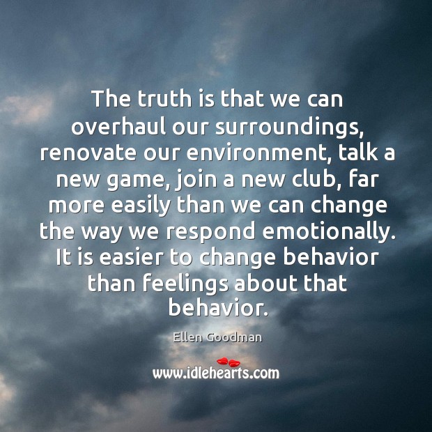 The truth is that we can overhaul our surroundings, renovate our environment, Ellen Goodman Picture Quote