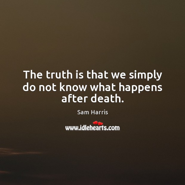 The truth is that we simply do not know what happens after death. Sam Harris Picture Quote