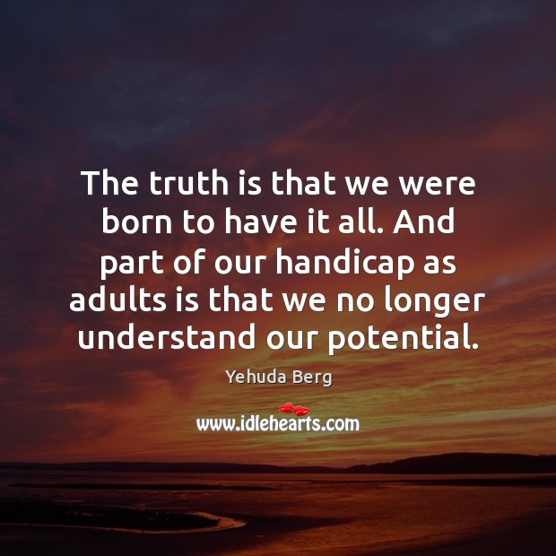 The truth is that we were born to have it all. And Yehuda Berg Picture Quote