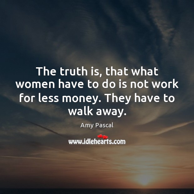 The truth is, that what women have to do is not work Amy Pascal Picture Quote
