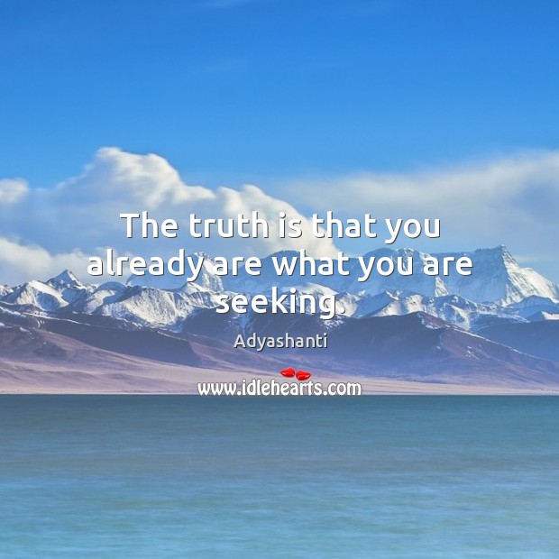 The truth is that you already are what you are seeking. Adyashanti Picture Quote