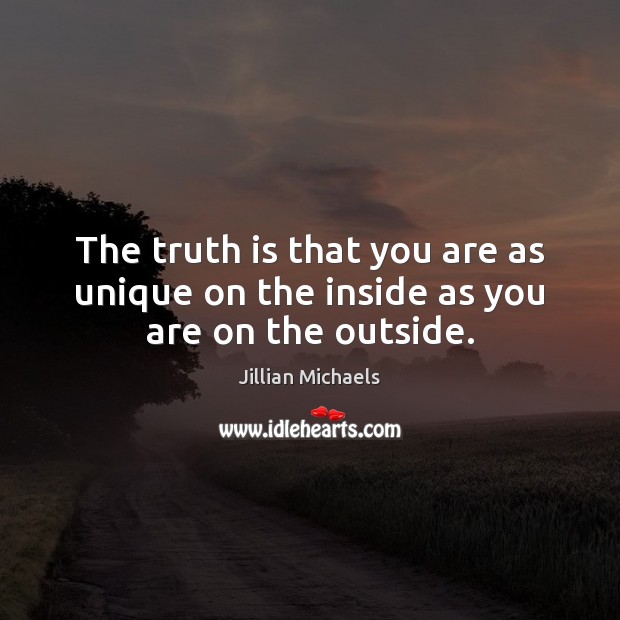 The truth is that you are as unique on the inside as you are on the outside. Jillian Michaels Picture Quote