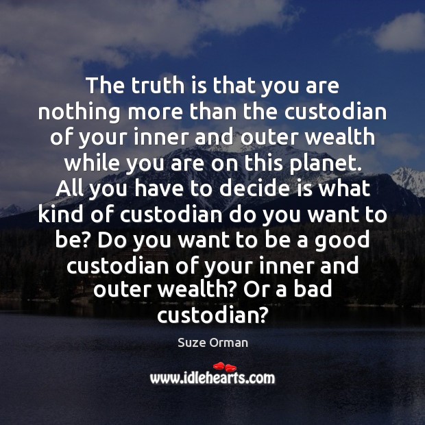 The truth is that you are nothing more than the custodian of Suze Orman Picture Quote