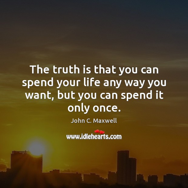 The truth is that you can spend your life any way you John C. Maxwell Picture Quote