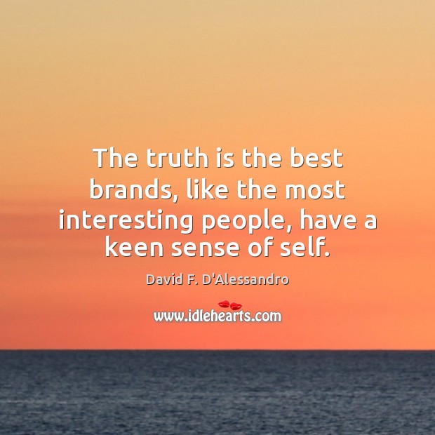 The truth is the best brands, like the most interesting people, have a keen sense of self. 
