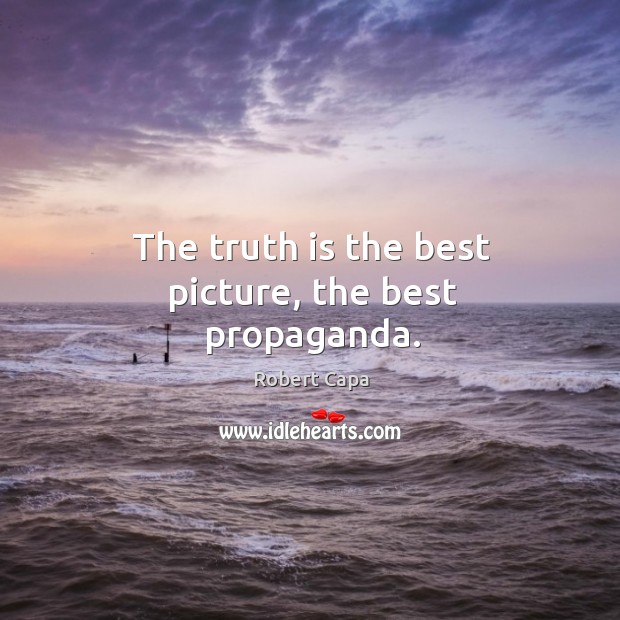 The truth is the best picture, the best propaganda. Robert Capa Picture Quote