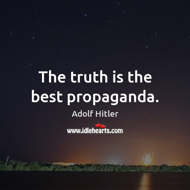The truth is the best propaganda. Adolf Hitler Picture Quote