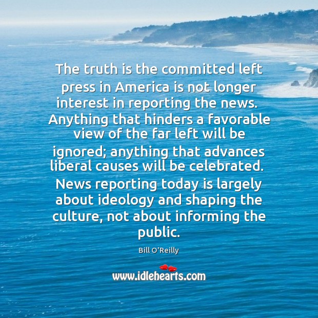 The truth is the committed left press in America is not longer Bill O’Reilly Picture Quote