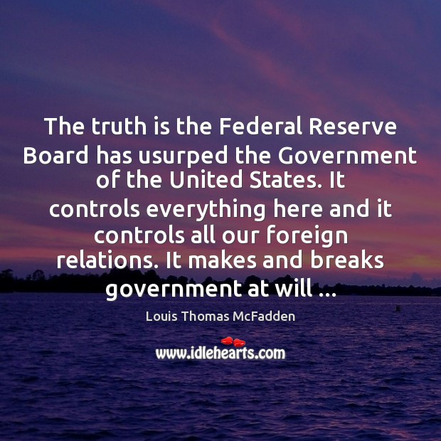 The truth is the Federal Reserve Board has usurped the Government of Image