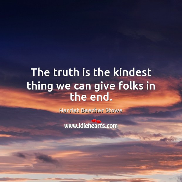 The truth is the kindest thing we can give folks in the end. Harriet Beecher Stowe Picture Quote