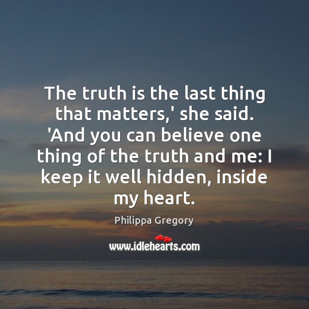 The truth is the last thing that matters,’ she said. ‘And Philippa Gregory Picture Quote