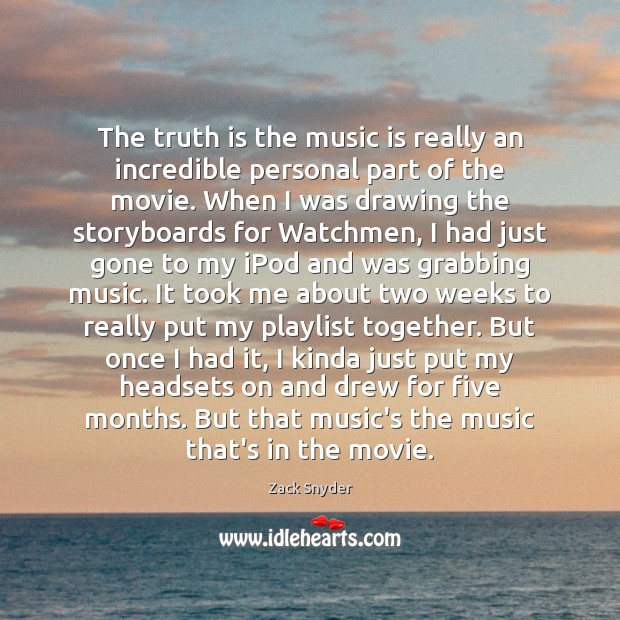 The truth is the music is really an incredible personal part of Zack Snyder Picture Quote