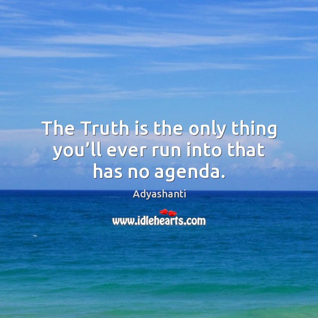 The Truth is the only thing you’ll ever run into that has no agenda. Adyashanti Picture Quote