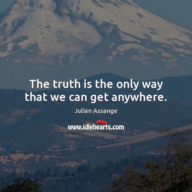 The truth is the only way that we can get anywhere. Julian Assange Picture Quote