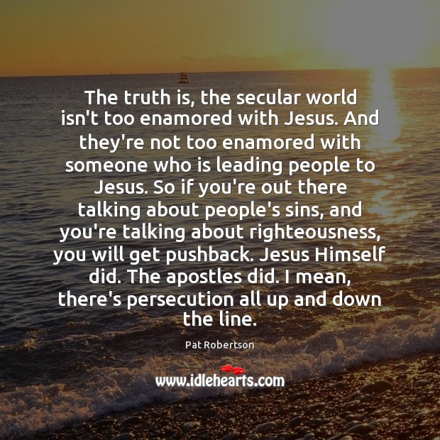 The truth is, the secular world isn’t too enamored with Jesus. And Pat Robertson Picture Quote