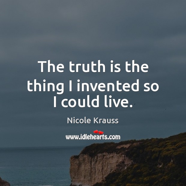 The truth is the thing I invented so I could live. Nicole Krauss Picture Quote