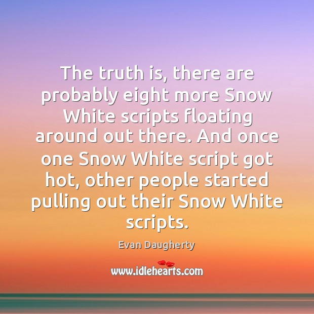The truth is, there are probably eight more Snow White scripts floating Evan Daugherty Picture Quote