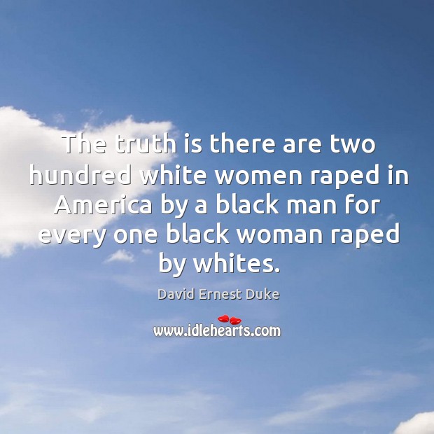 The truth is there are two hundred white women raped in america by a black man for David Ernest Duke Picture Quote