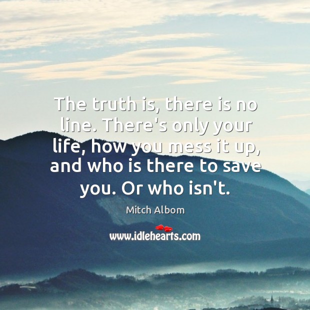 The truth is, there is no line. There’s only your life, how Mitch Albom Picture Quote