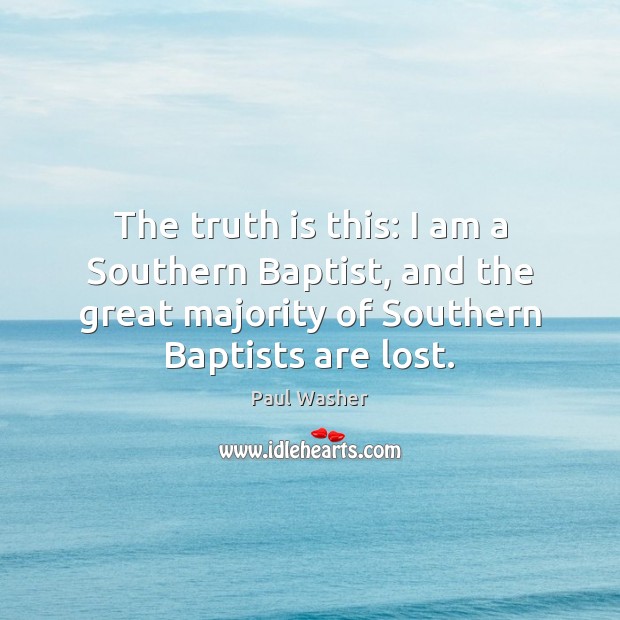The truth is this: I am a Southern Baptist, and the great Paul Washer Picture Quote
