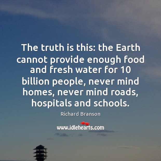 The truth is this: the Earth cannot provide enough food and fresh Richard Branson Picture Quote