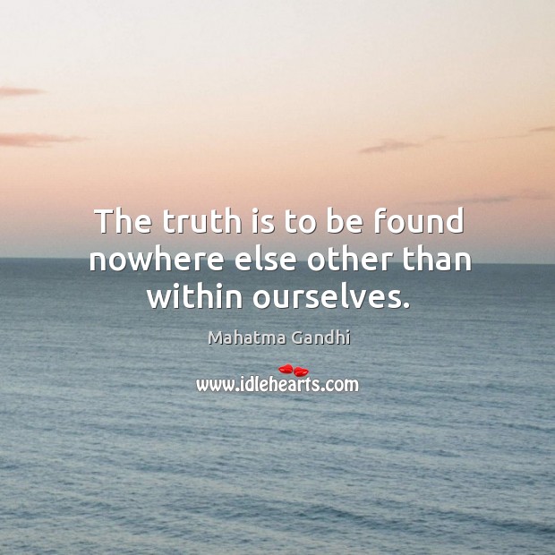 The truth is to be found nowhere else other than within ourselves. Mahatma Gandhi Picture Quote