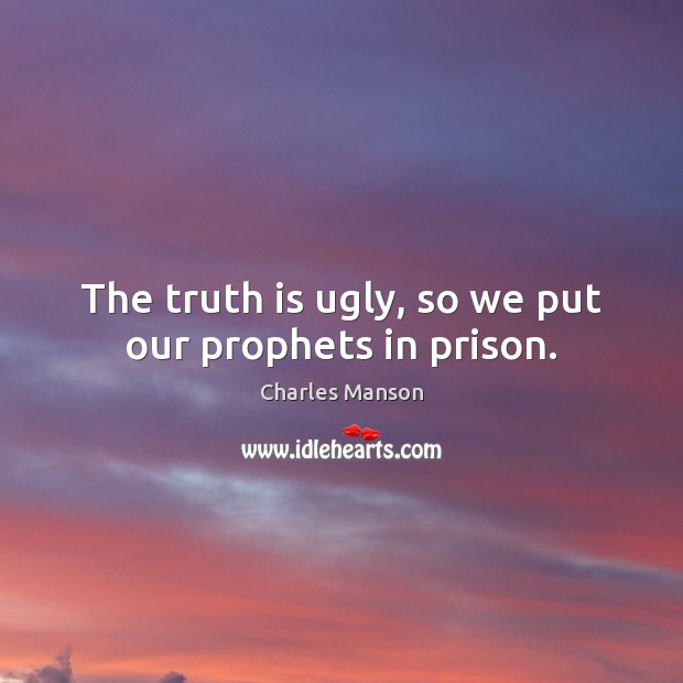 The truth is ugly, so we put our prophets in prison. Charles Manson Picture Quote