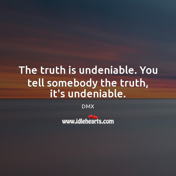 The truth is undeniable. You tell somebody the truth, it’s undeniable. DMX Picture Quote