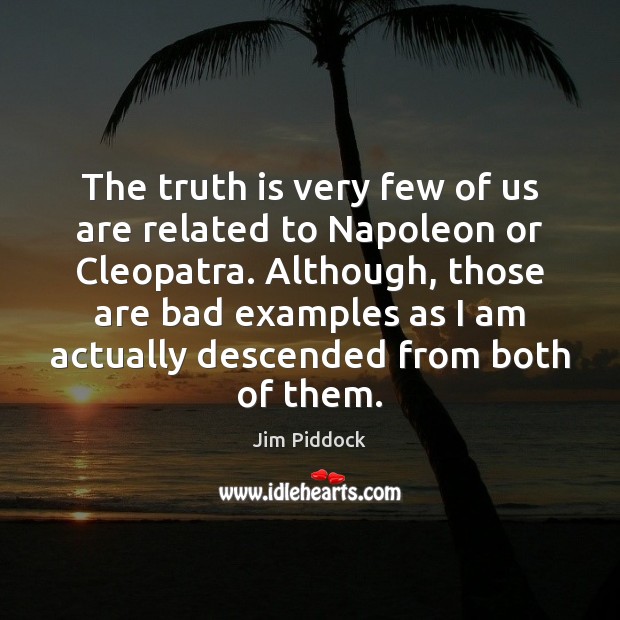 The truth is very few of us are related to Napoleon or Jim Piddock Picture Quote