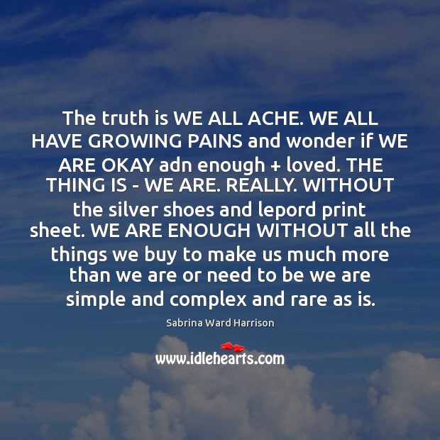 The truth is WE ALL ACHE. WE ALL HAVE GROWING PAINS and Sabrina Ward Harrison Picture Quote
