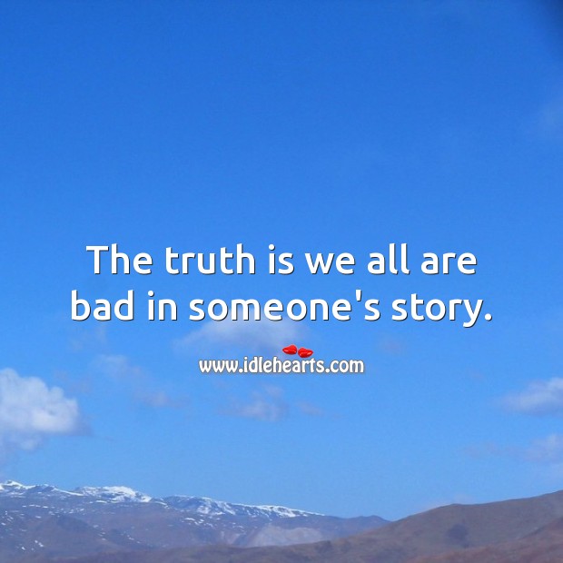 The truth is we all are bad in someone’s story. Truth Quotes Image