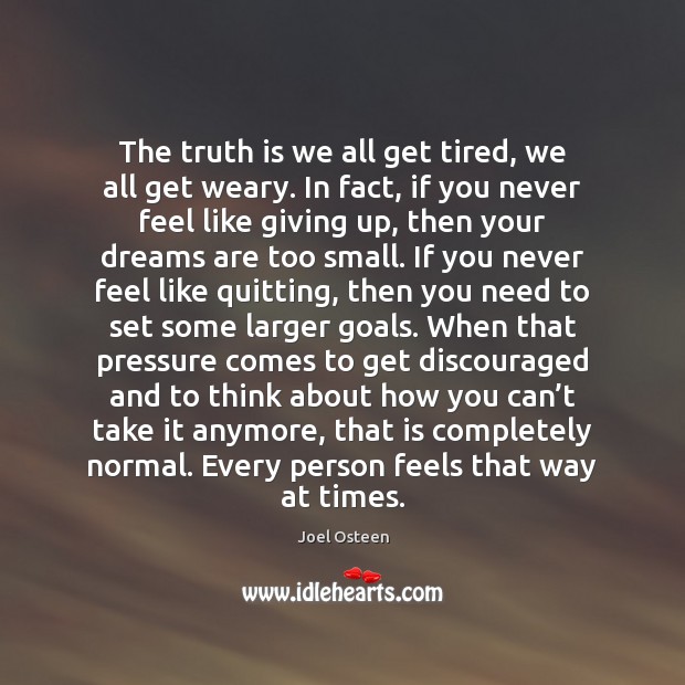 The truth is we all get tired, we all get weary. In Joel Osteen Picture Quote