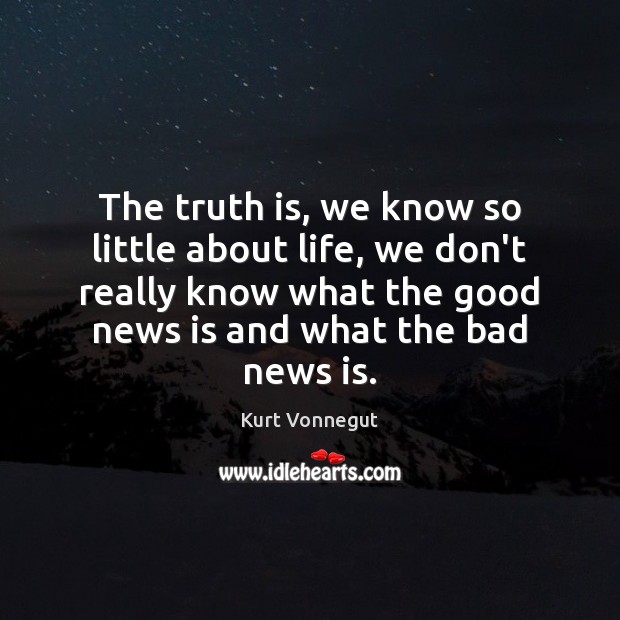 The truth is, we know so little about life, we don’t really Kurt Vonnegut Picture Quote