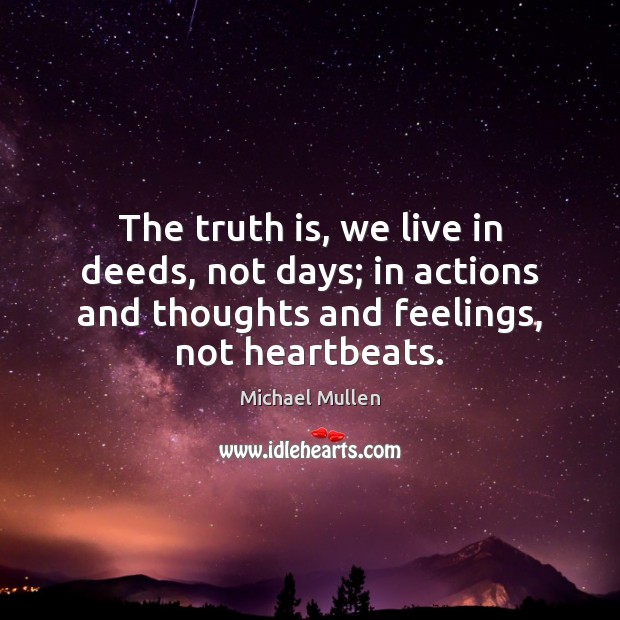 The truth is, we live in deeds, not days; in actions and Michael Mullen Picture Quote